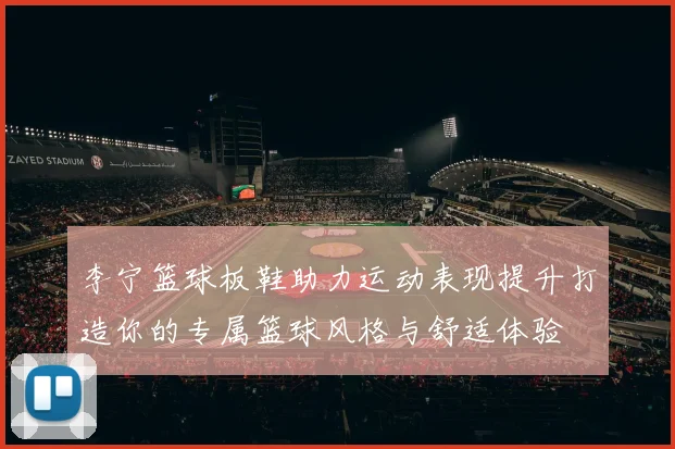 李宁篮球板鞋助力运动表现提升打造你的专属篮球风格与舒适体验