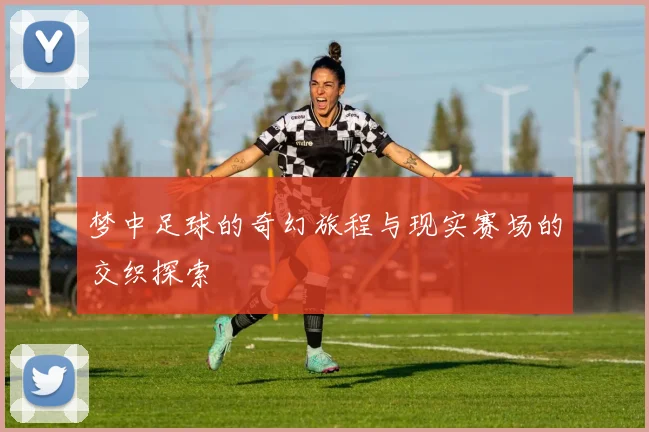 梦中足球的奇幻旅程与现实赛场的交织探索