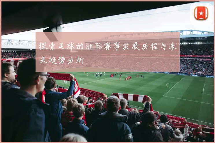 探索足球的洲际赛事发展历程与未来趋势分析