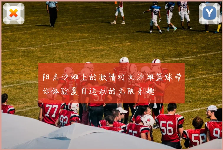 阳光沙滩上的激情对决沙滩篮球带你体验夏日运动的无限乐趣