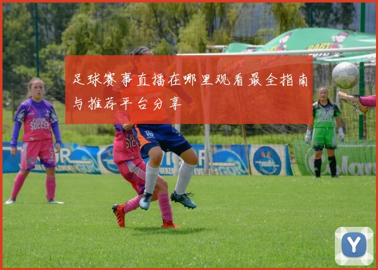 足球赛事直播在哪里观看最全指南与推荐平台分享