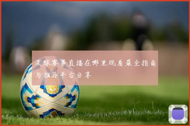足球赛事直播在哪里观看最全指南与推荐平台分享