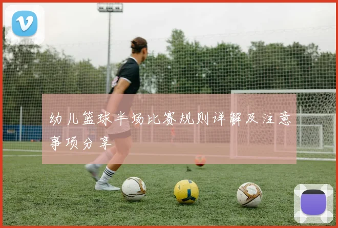幼儿篮球半场比赛规则详解及注意事项分享