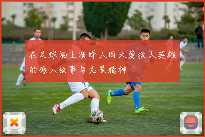 在足球场上演绎人间大爱救人英雄的感人故事与无畏精神