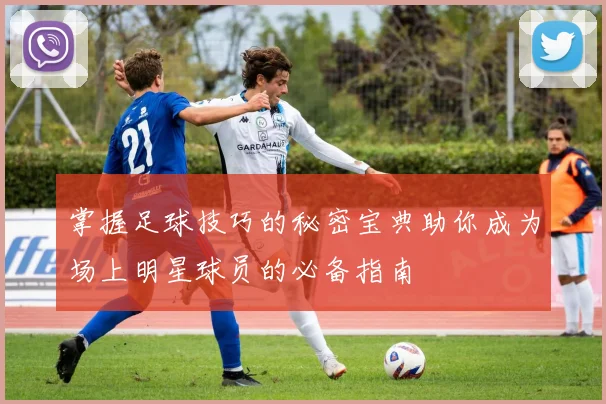 掌握足球技巧的秘密宝典助你成为场上明星球员的必备指南