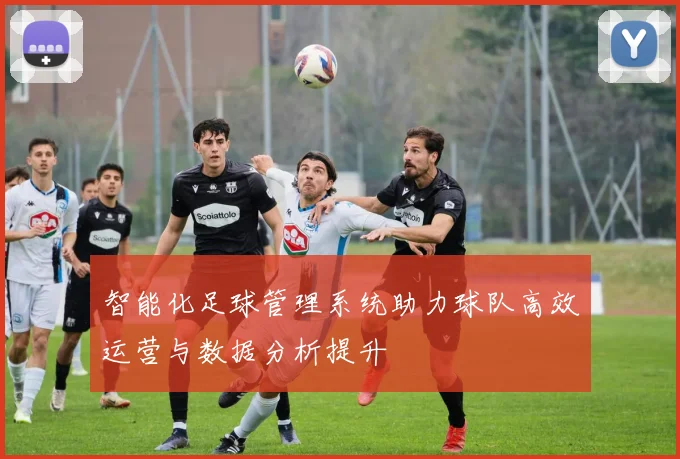 智能化足球管理系统助力球队高效运营与数据分析提升