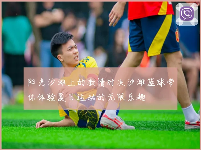 阳光沙滩上的激情对决沙滩篮球带你体验夏日运动的无限乐趣