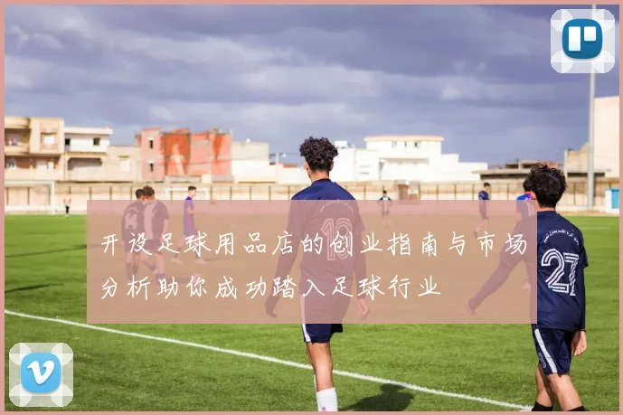 开设足球用品店的创业指南与市场分析助你成功踏入足球行业