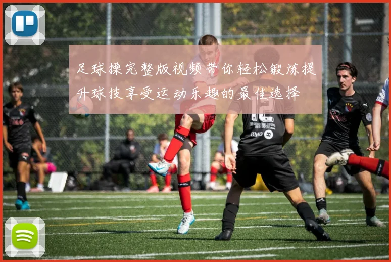 足球操完整版视频带你轻松锻炼提升球技享受运动乐趣的最佳选择