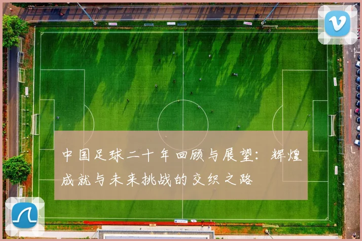 中国足球二十年回顾与展望：辉煌成就与未来挑战的交织之路